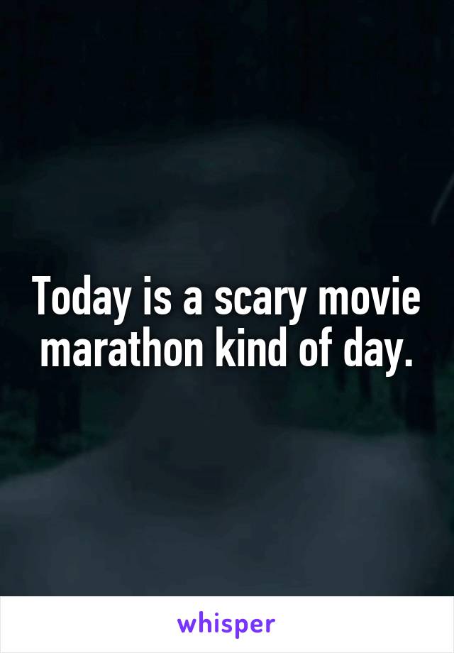 Today is a scary movie marathon kind of day.