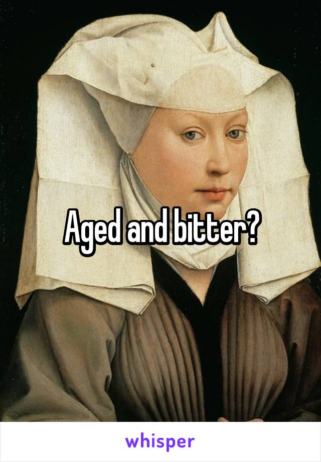 Aged and bitter?