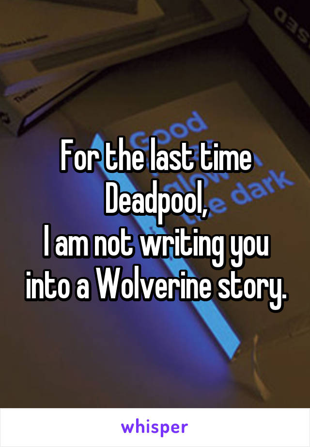 For the last time Deadpool,
I am not writing you into a Wolverine story.