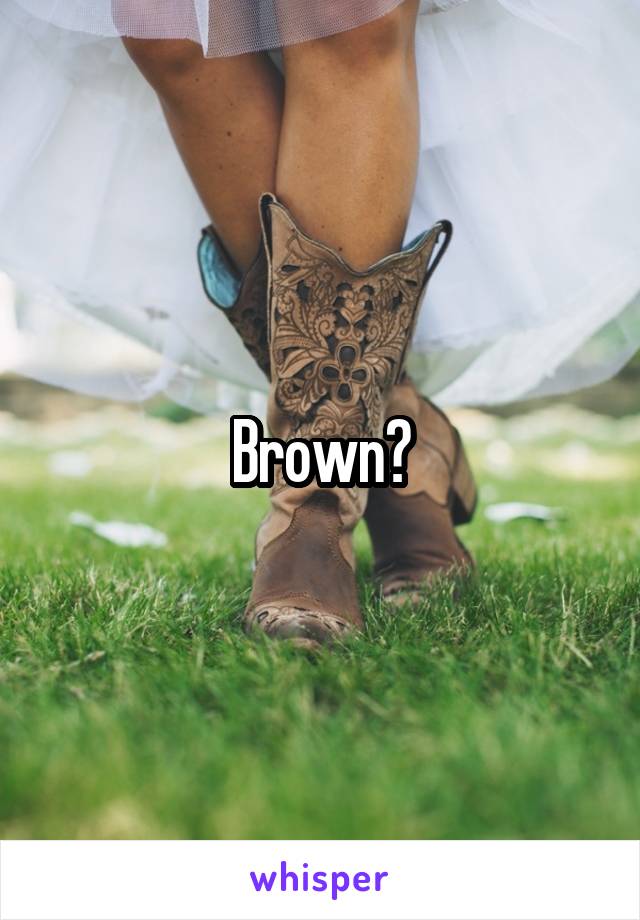 Brown?
