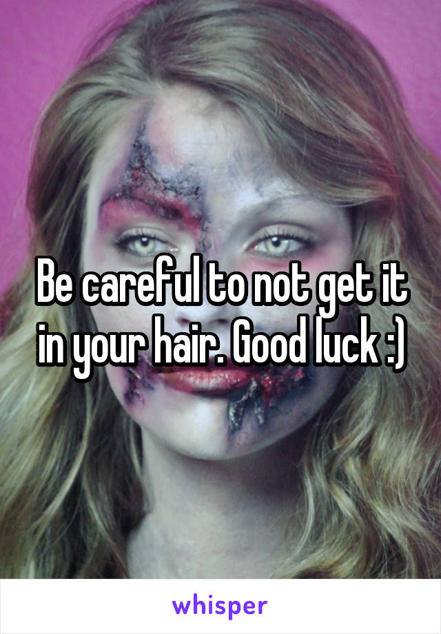 Be careful to not get it in your hair. Good luck :)