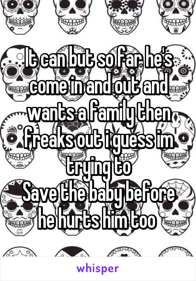 It can but so far he's come in and out and wants a family then freaks out i guess im trying to
Save the baby before he hurts him too 