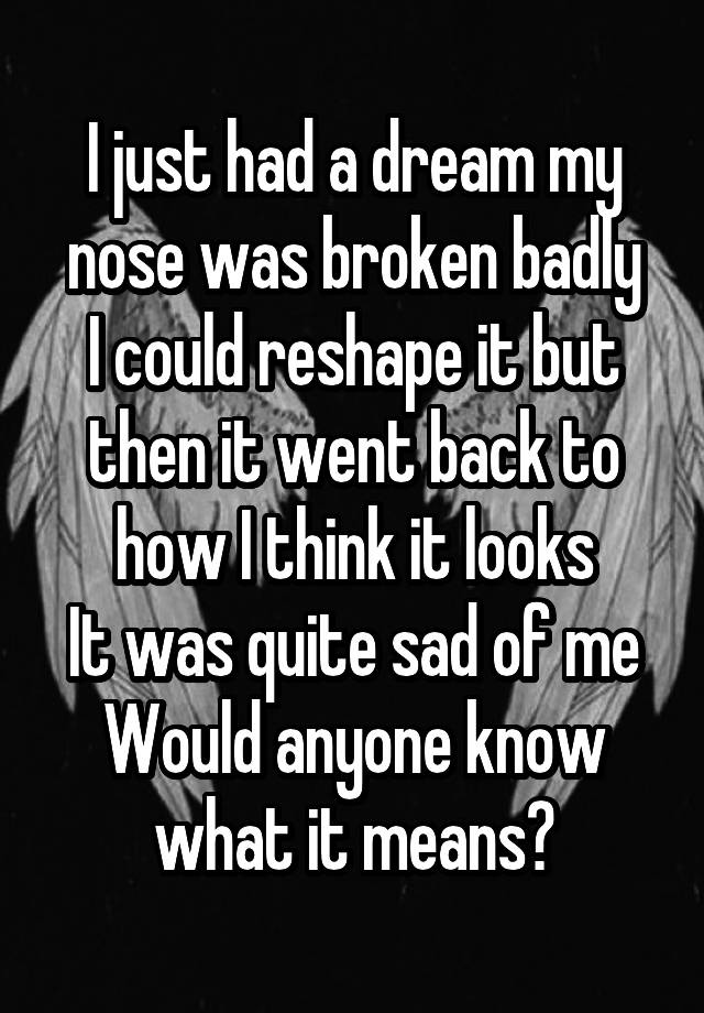 i-just-had-a-dream-my-nose-was-broken-badly-i-could-reshape-it-but-then