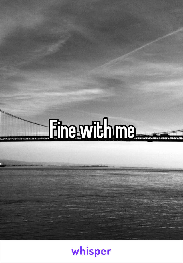 Fine with me