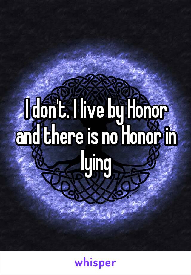 I don't. I live by Honor and there is no Honor in lying