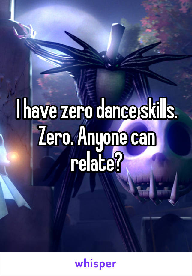I have zero dance skills. Zero. Anyone can relate?