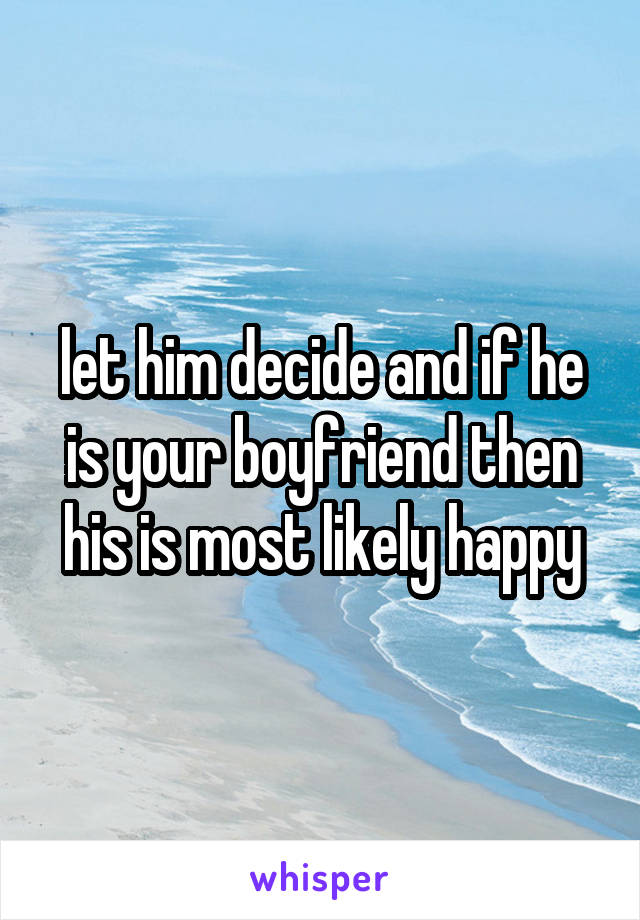 let him decide and if he is your boyfriend then his is most likely happy