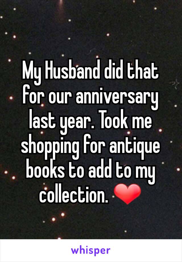 My Husband did that for our anniversary last year. Took me shopping for antique books to add to my collection. ❤