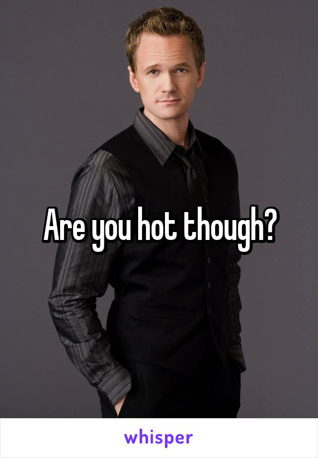 Are you hot though?