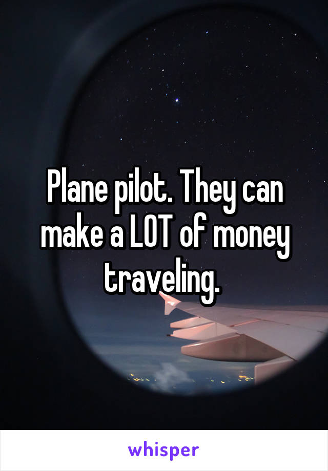 Plane pilot. They can make a LOT of money traveling. 