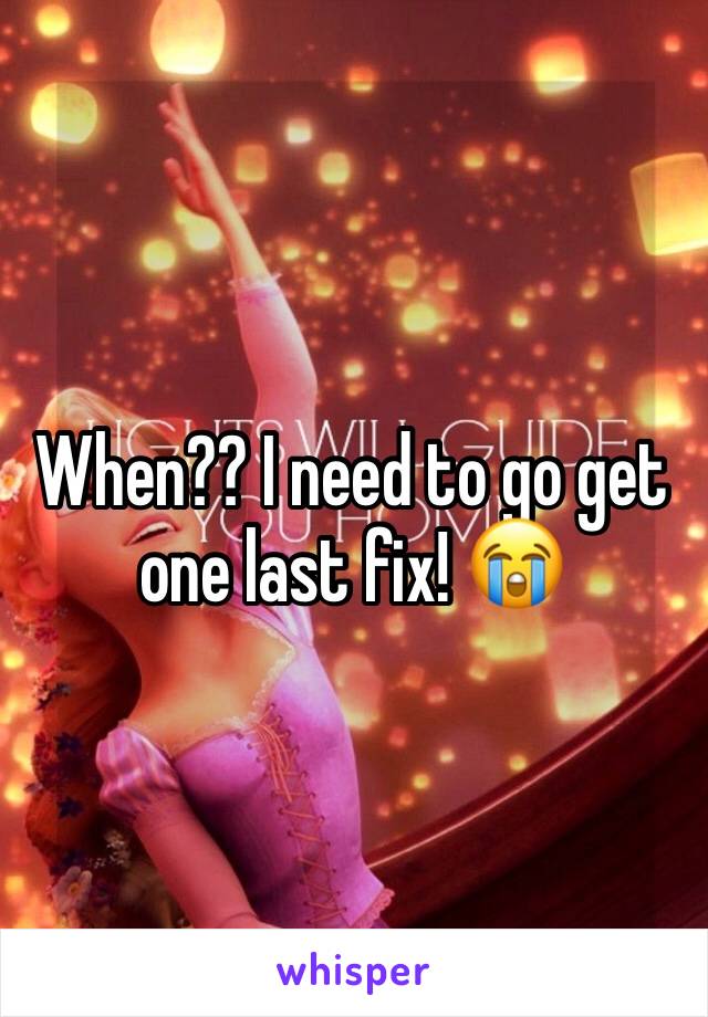 When?? I need to go get one last fix! 😭