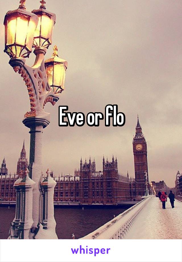 Eve or flo
