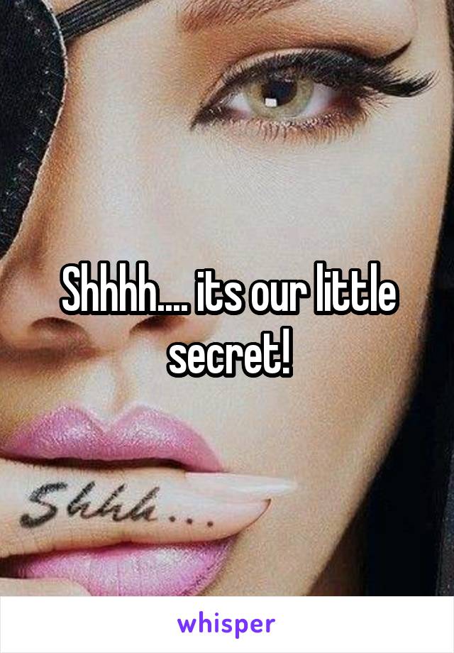 Shhhh.... its our little secret!
