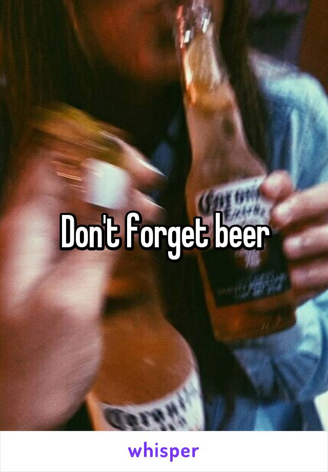 Don't forget beer