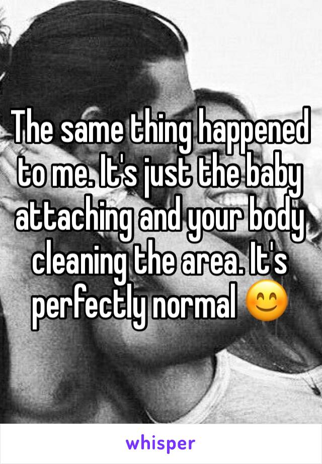 The same thing happened to me. It's just the baby attaching and your body cleaning the area. It's perfectly normal 😊