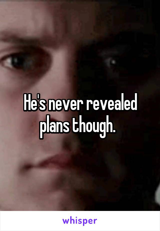 He's never revealed plans though.  