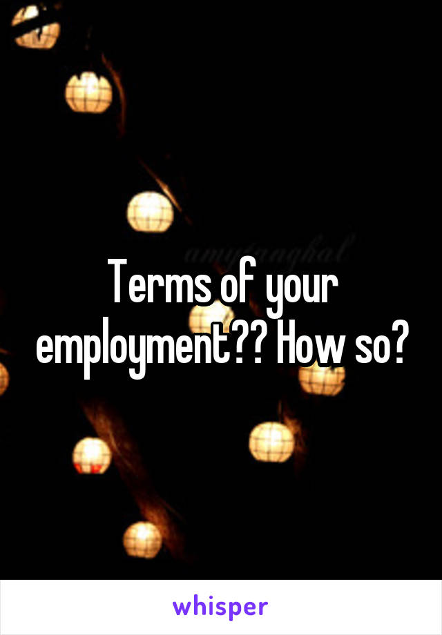 Terms of your employment?? How so?