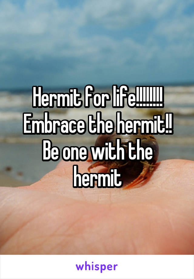 Hermit for life!!!!!!!!
Embrace the hermit!!
Be one with the hermit