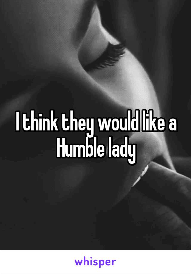 I think they would like a Humble lady