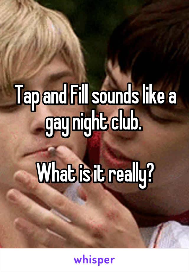 Tap and Fill sounds like a gay night club. 

What is it really?