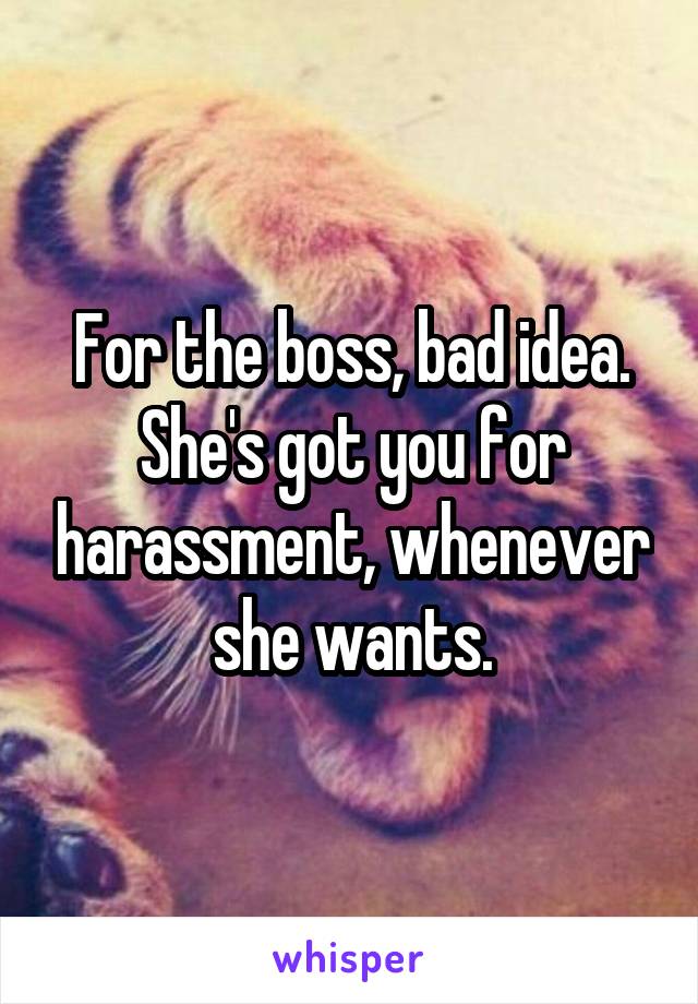 For the boss, bad idea. She's got you for harassment, whenever she wants.
