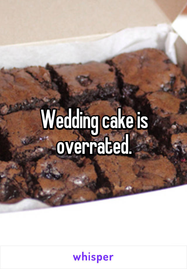 Wedding cake is overrated.