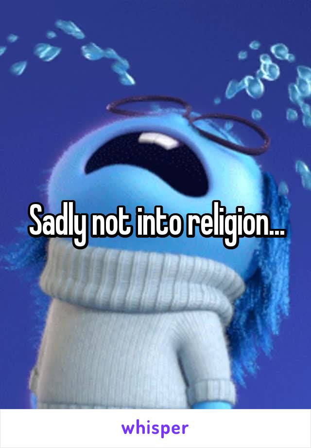 Sadly not into religion...