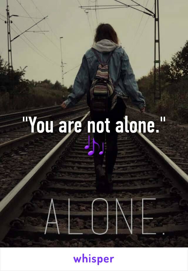 "You are not alone." 🎶