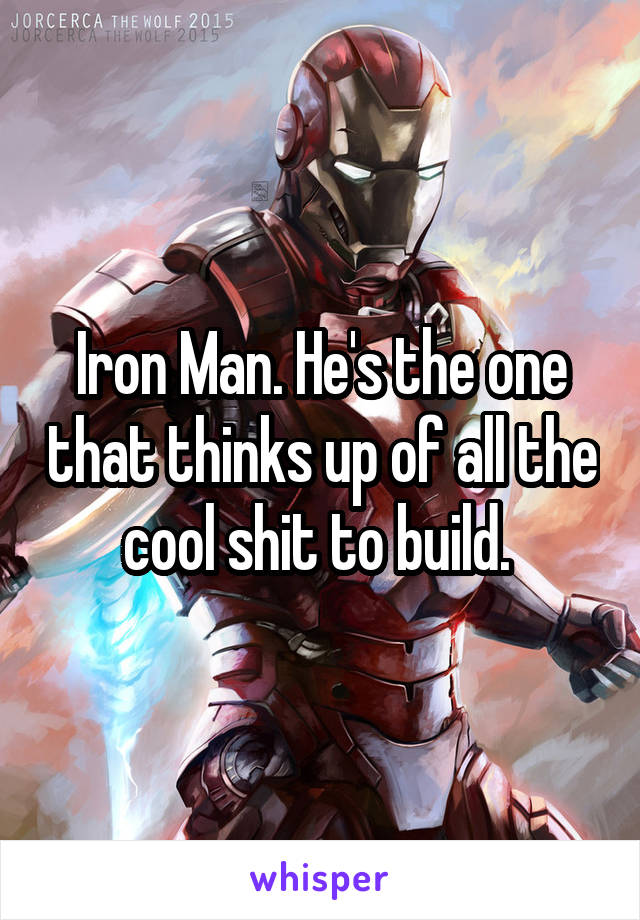 Iron Man. He's the one that thinks up of all the cool shit to build. 