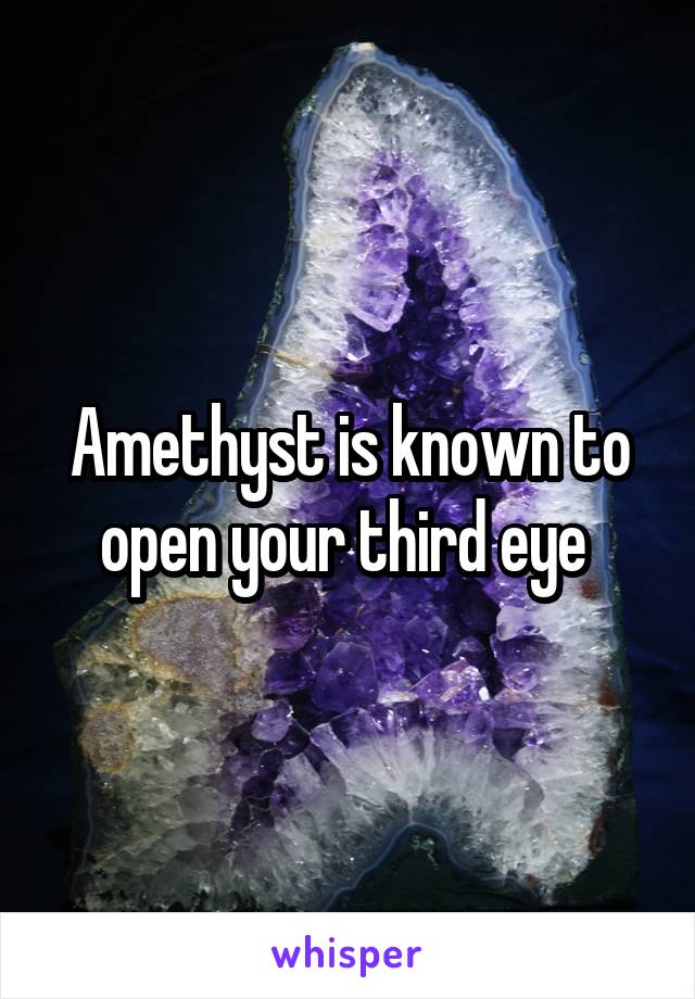 Amethyst is known to open your third eye 
