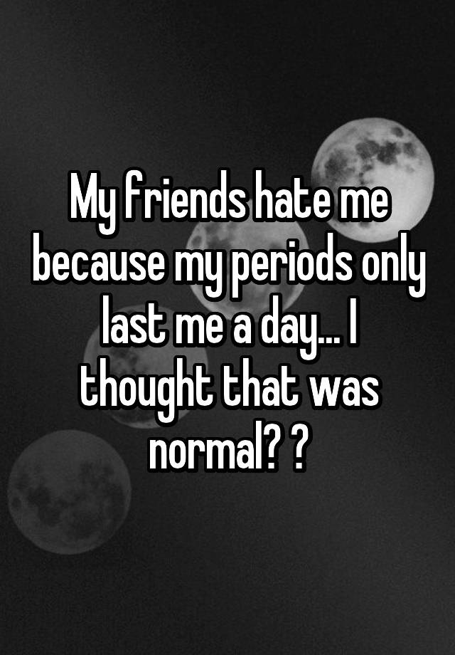 my-friends-hate-me-because-my-periods-only-last-me-a-day-i-thought