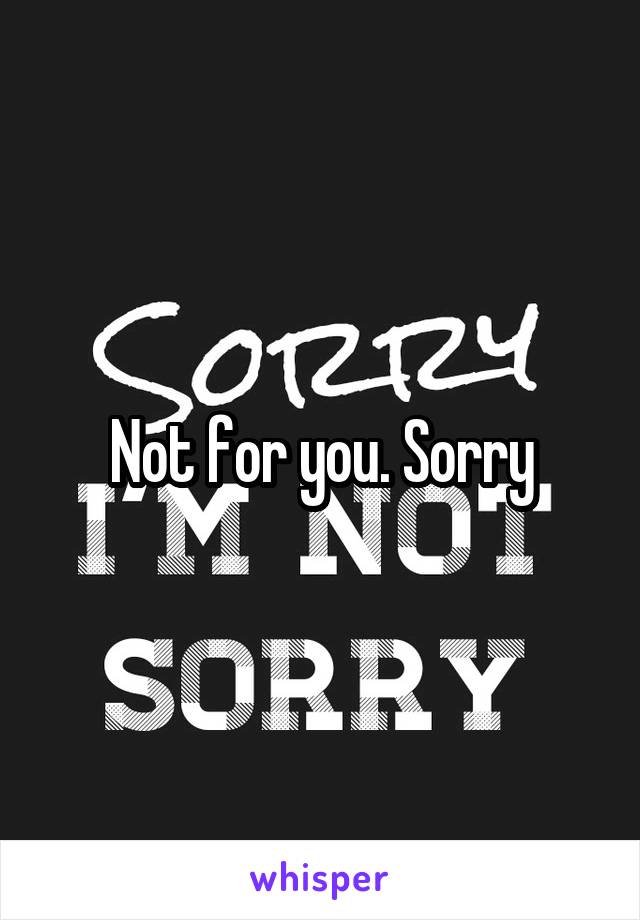 Not for you. Sorry
