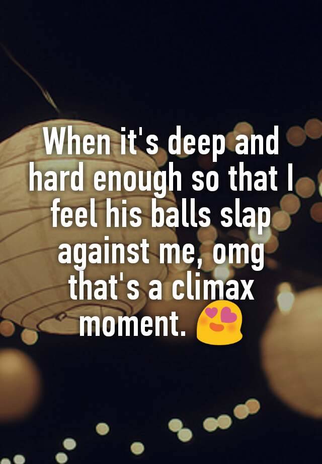 When Its Deep And Hard Enough So That I Feel His Balls Slap Against Me