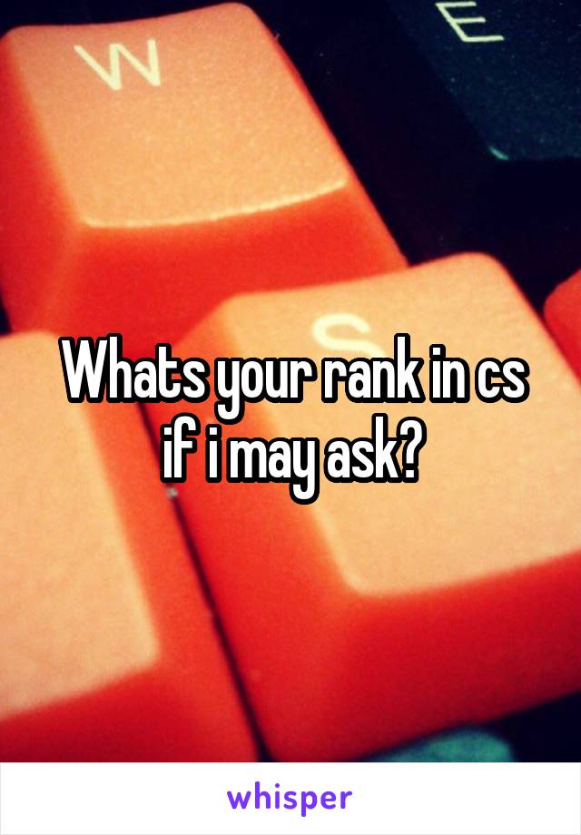 Whats your rank in cs if i may ask?