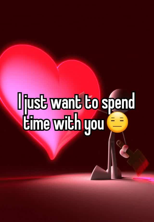 i-just-want-to-spend-time-with-you