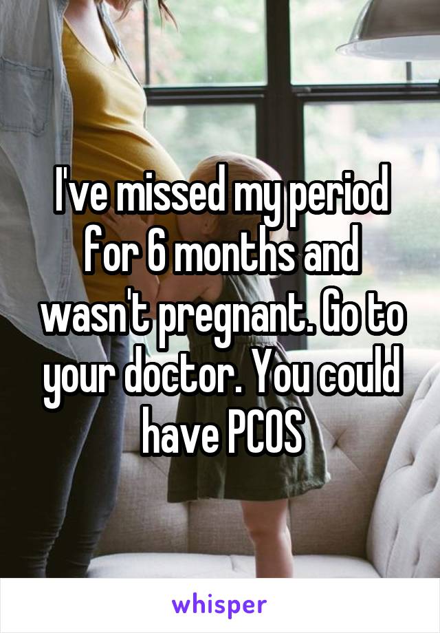 I've missed my period for 6 months and wasn't pregnant. Go to your doctor. You could have PCOS