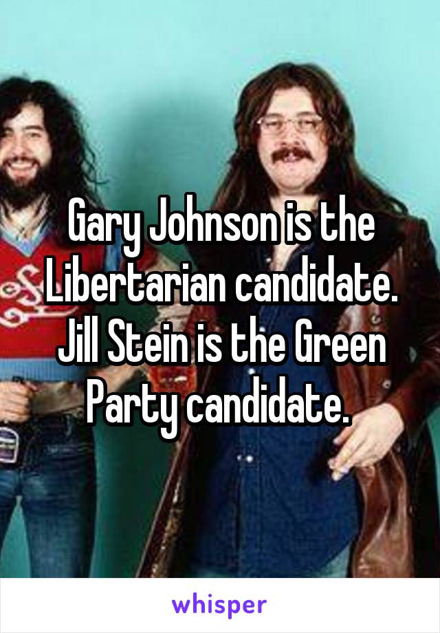 Gary Johnson is the Libertarian candidate. Jill Stein is the Green Party candidate. 