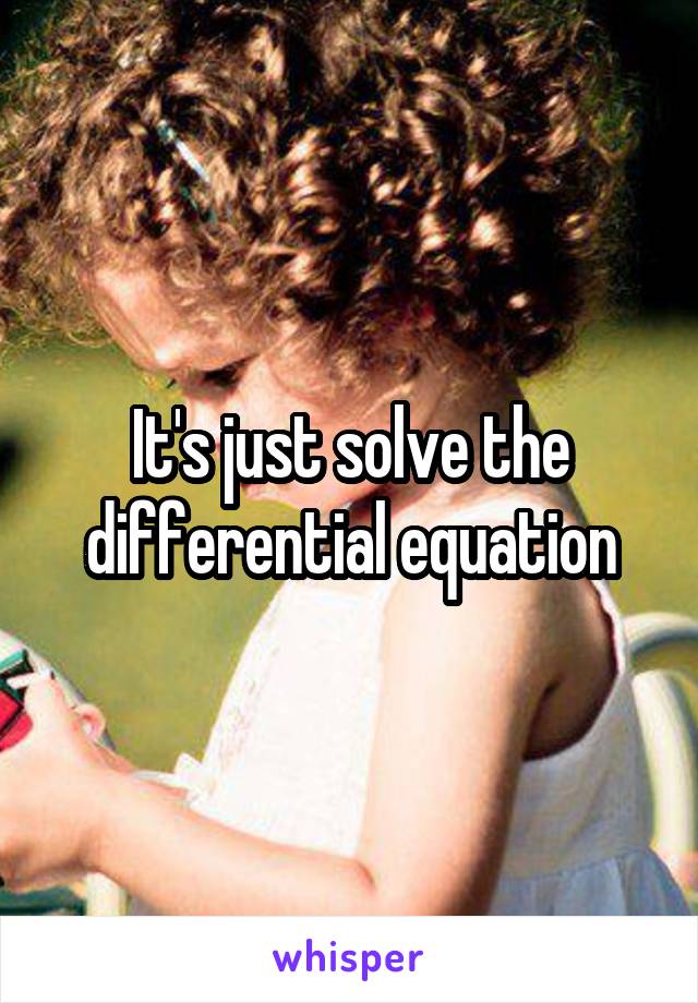 It's just solve the differential equation