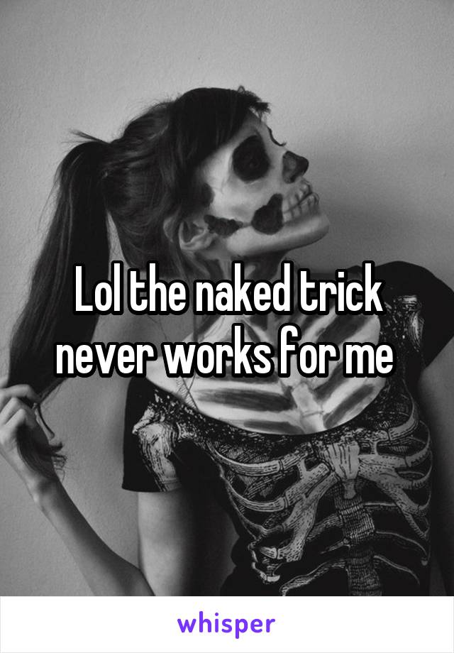 Lol the naked trick never works for me 