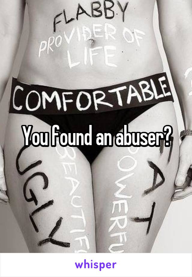 You found an abuser?