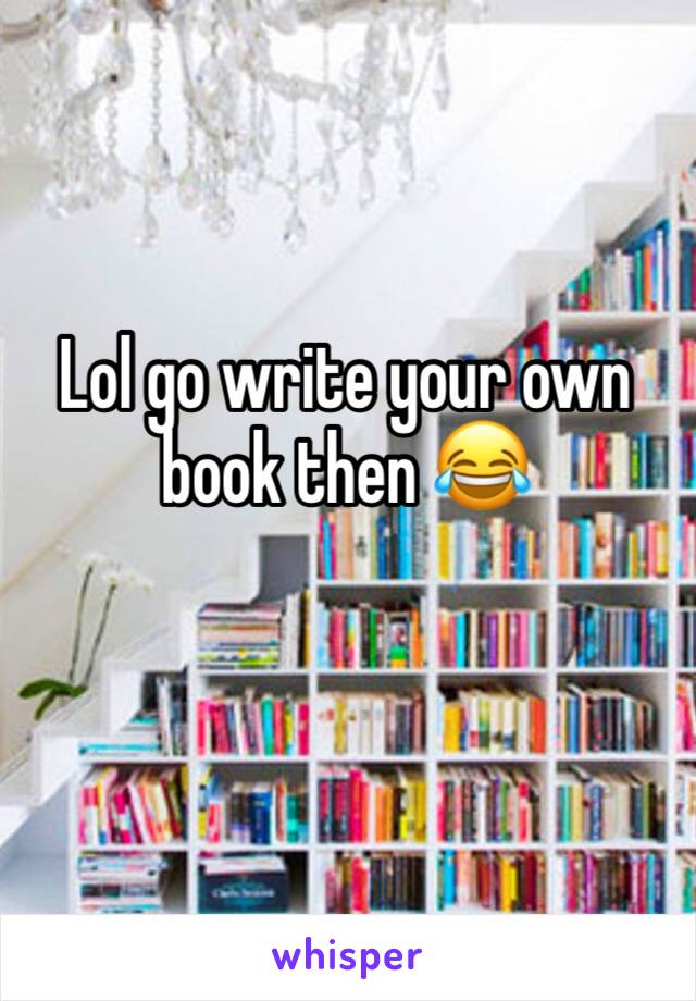 Lol go write your own book then 😂
