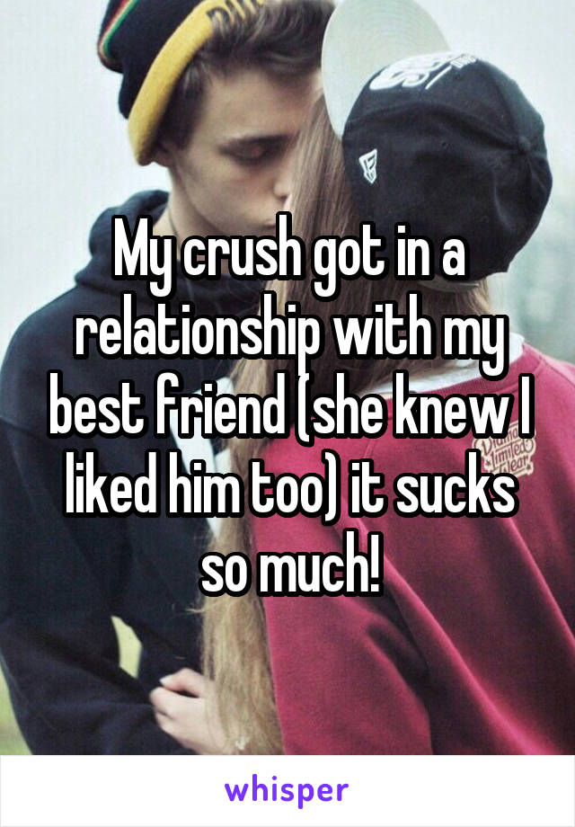 My crush got in a relationship with my best friend (she knew I liked him too) it sucks so much!