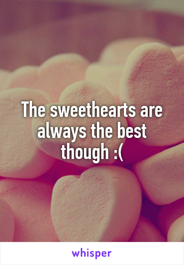 The sweethearts are always the best though :(