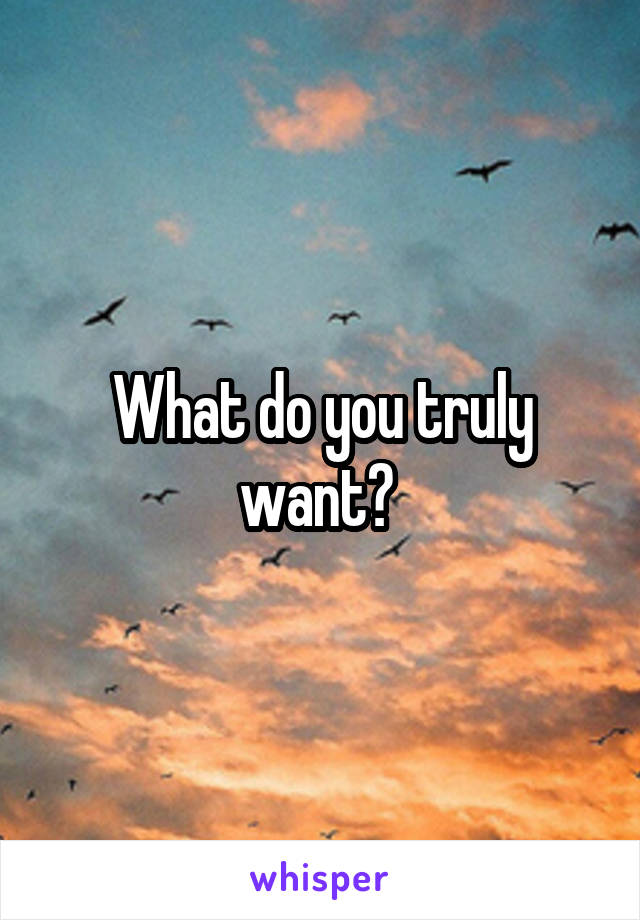 What do you truly want? 