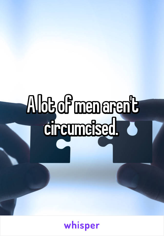 A lot of men aren't circumcised. 