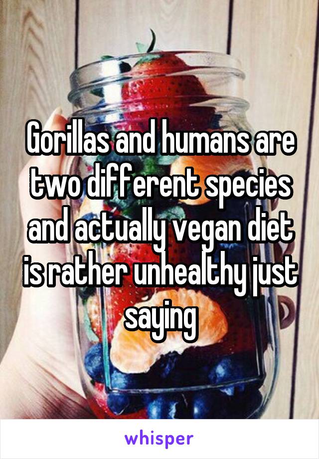 Gorillas and humans are two different species and actually vegan diet is rather unhealthy just saying