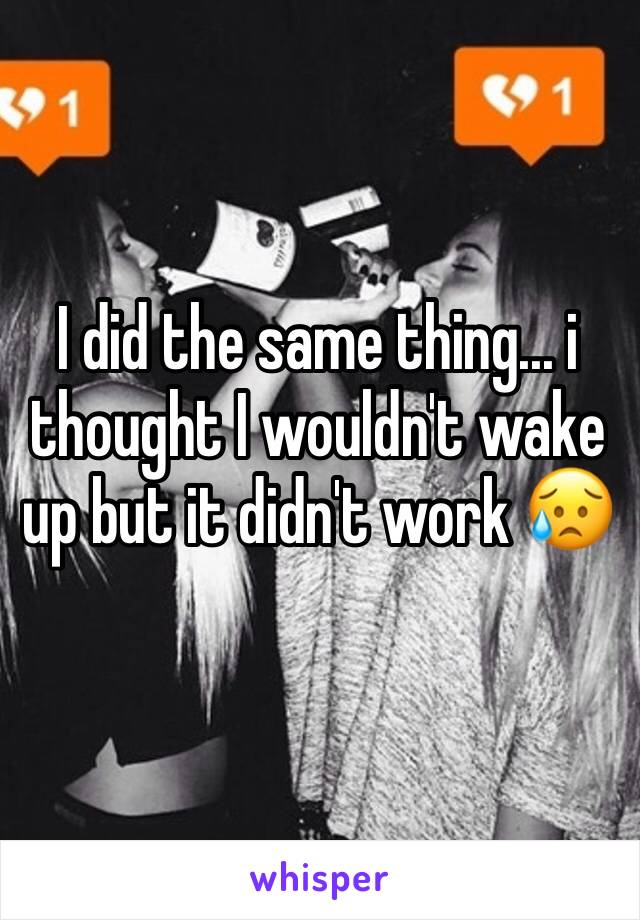 I did the same thing... i thought I wouldn't wake up but it didn't work 😥