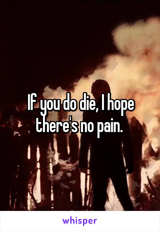If you do die, I hope there's no pain. 