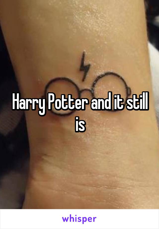 Harry Potter and it still is