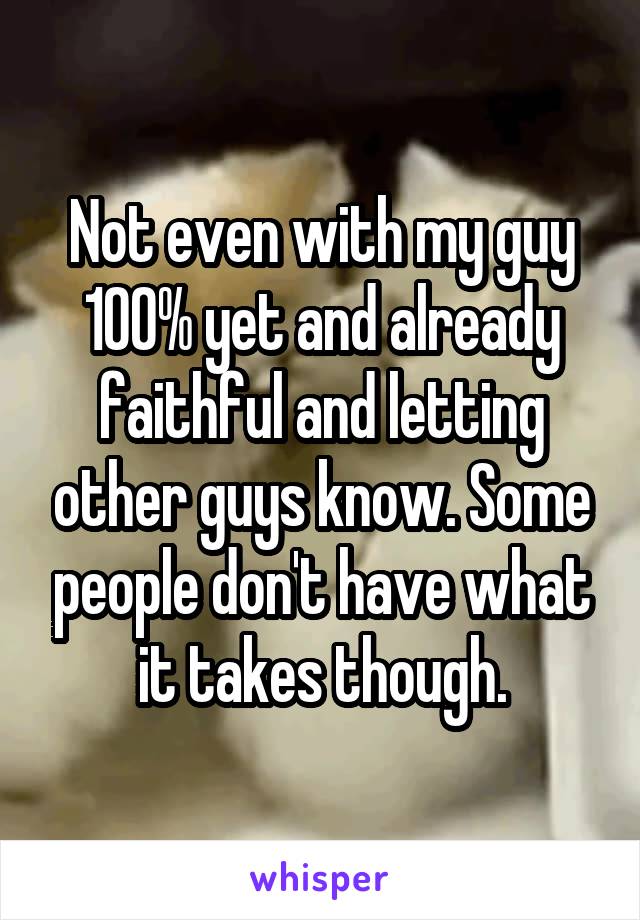 Not even with my guy 100% yet and already faithful and letting other guys know. Some people don't have what it takes though.